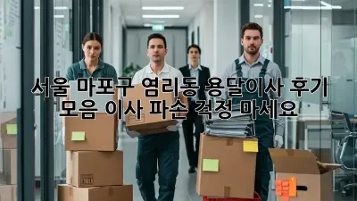 서울 마포구 염리동 용달이사 후기 모음: 이사 파손? 걱정 마세요!